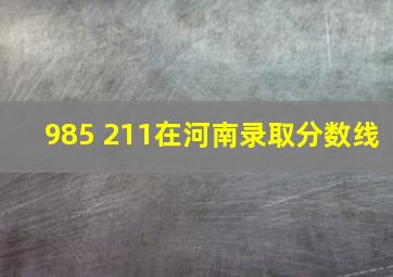 985 211在河南录取分数线